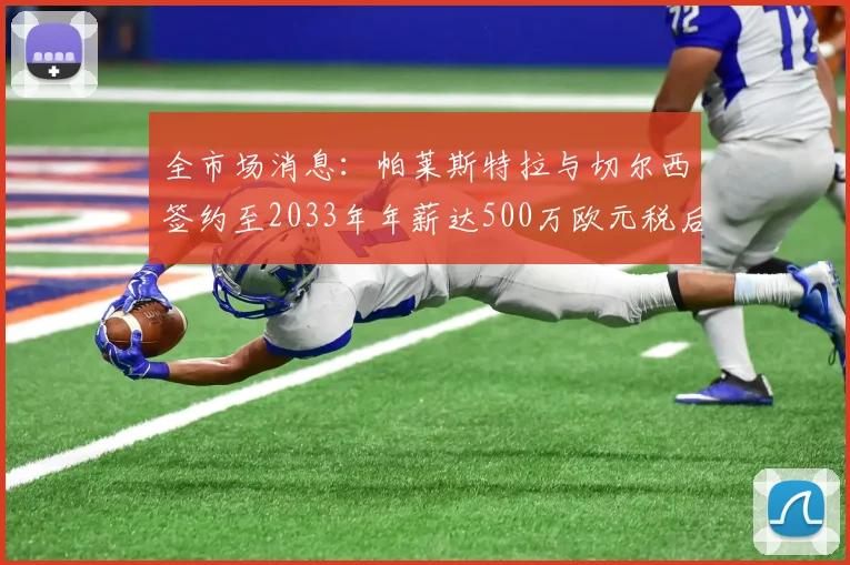 全市场消息：帕莱斯特拉与切尔西签约至2033年年薪达500万欧元税后