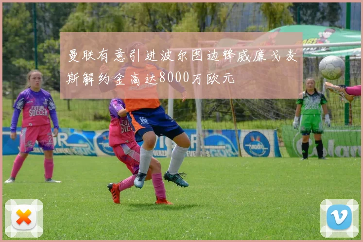 曼联有意引进波尔图边锋威廉戈麦斯解约金高达8000万欧元