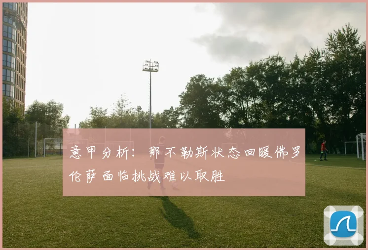 意甲分析：那不勒斯状态回暖佛罗伦萨面临挑战难以取胜