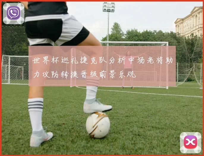 世界杯巡礼捷克队分析中场老将助力攻防转换晋级前景乐观