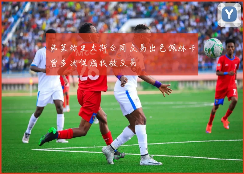 弗莱称里夫斯合同交易出色佩林卡曾多次促成我被交易