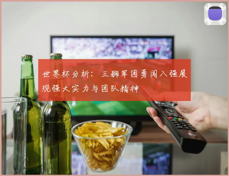 世界杯分析：三狮军团勇闯八强展现强大实力与团队精神