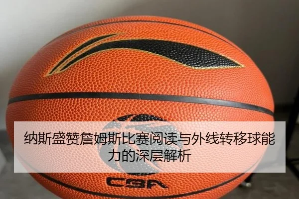 纳斯盛赞詹姆斯比赛阅读与外线转移球能力的深层解析